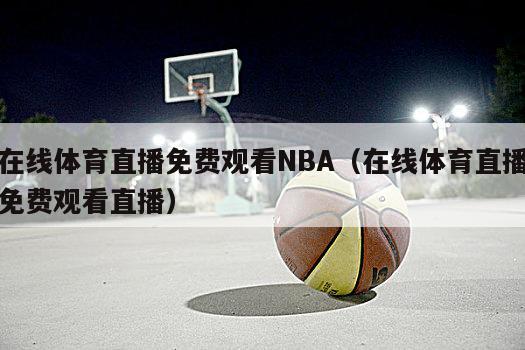 在线体育直播免费观看NBA（在线体育直播免费观看直播）