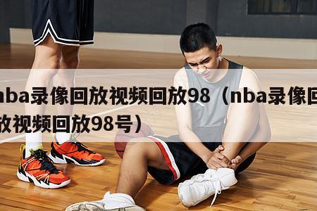 nba录像回放视频回放98（nba录像回放视频回放98号）