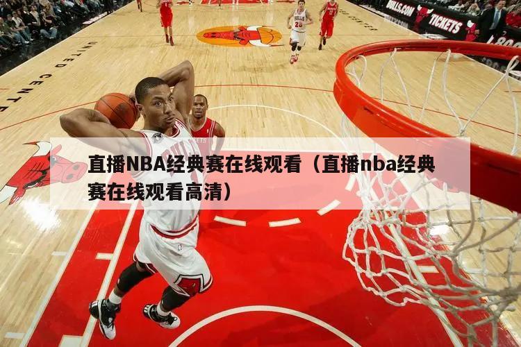 直播NBA经典赛在线观看（直播nba经典赛在线观看高清）