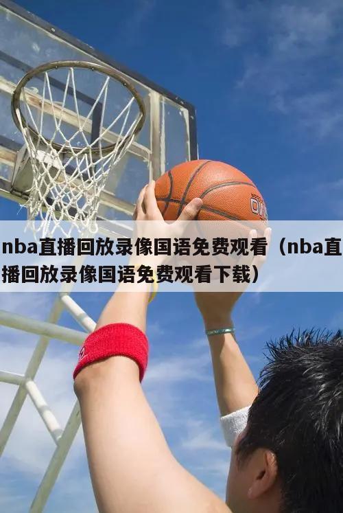 nba直播回放录像国语免费观看（nba直播回放录像国语免费观看下载）