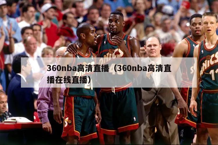 360nba高清直播（360nba高清直播在线直播）