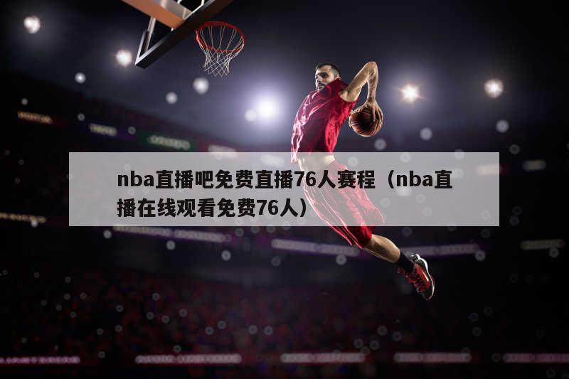 nba直播吧免费直播76人赛程（nba直播在线观看免费76人）