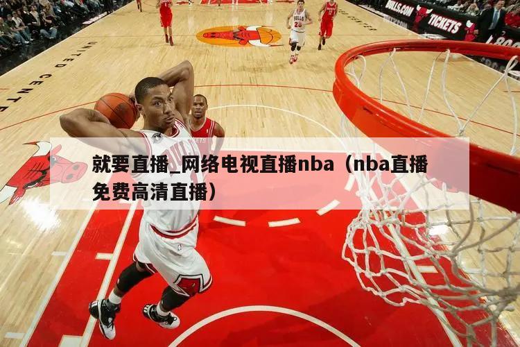 就要直播_网络电视直播nba（nba直播免费高清直播）