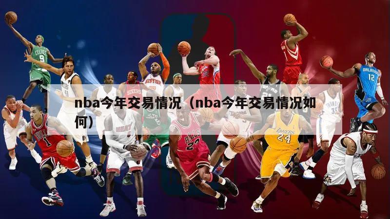 nba今年交易情况（nba今年交易情况如何）