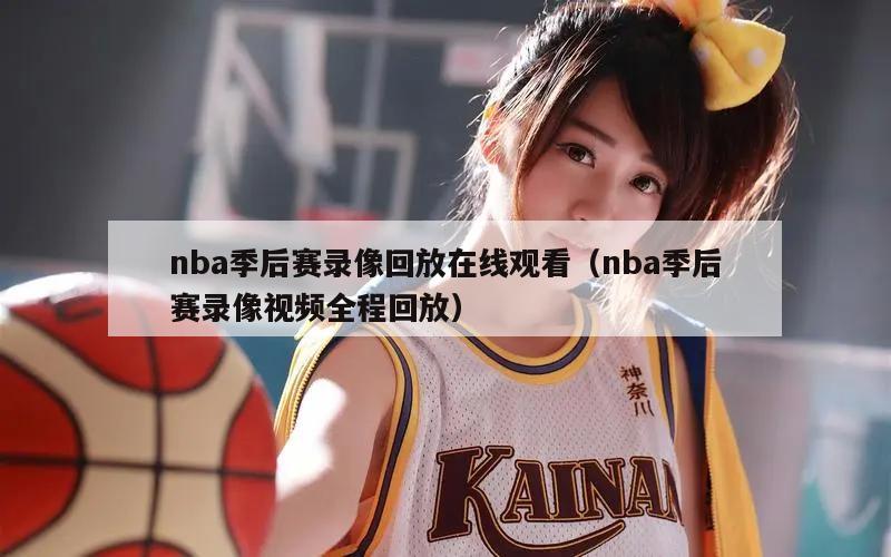 nba季后赛录像回放在线观看（nba季后赛录像视频全程回放）