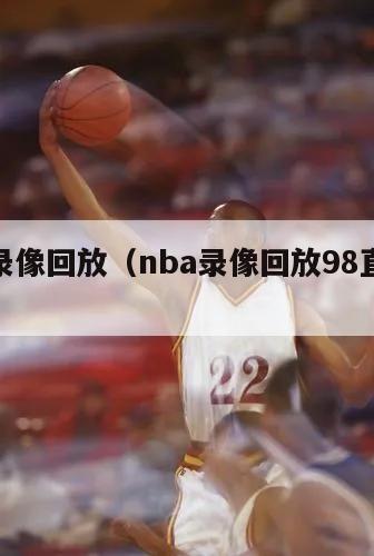 nba录像回放（nba录像回放98直播吧）