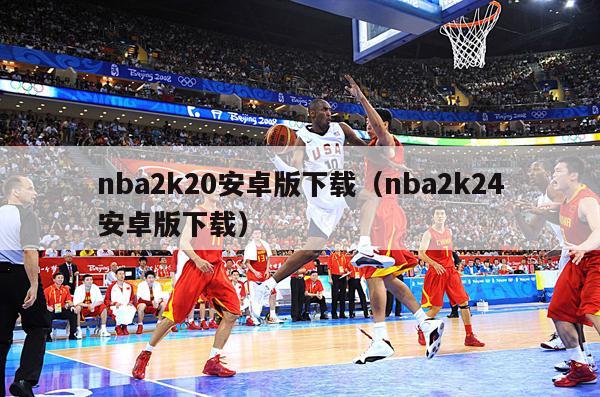 nba2k20安卓版下载（nba2k24安卓版下载）