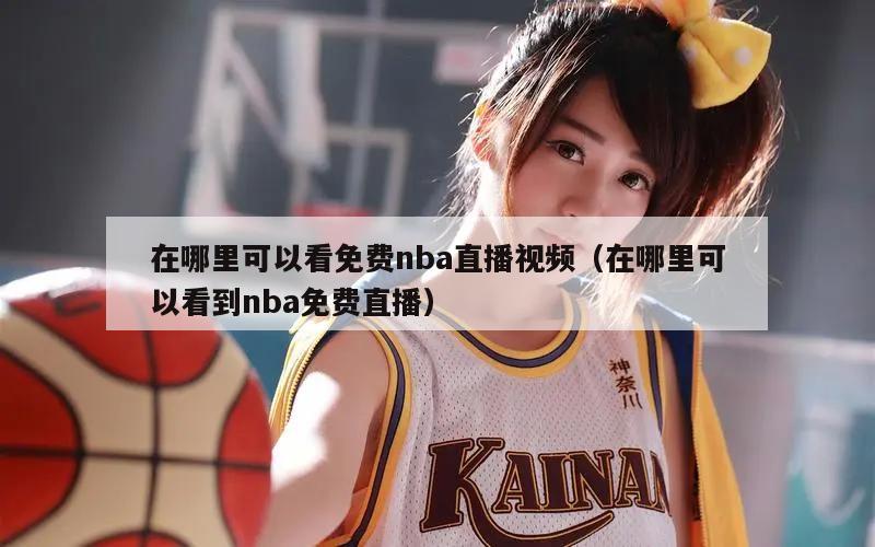 在哪里可以看免费nba直播视频（在哪里可以看到nba免费直播）