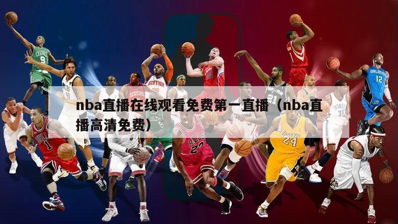 nba直播在线观看免费第一直播（nba直播高清免费）