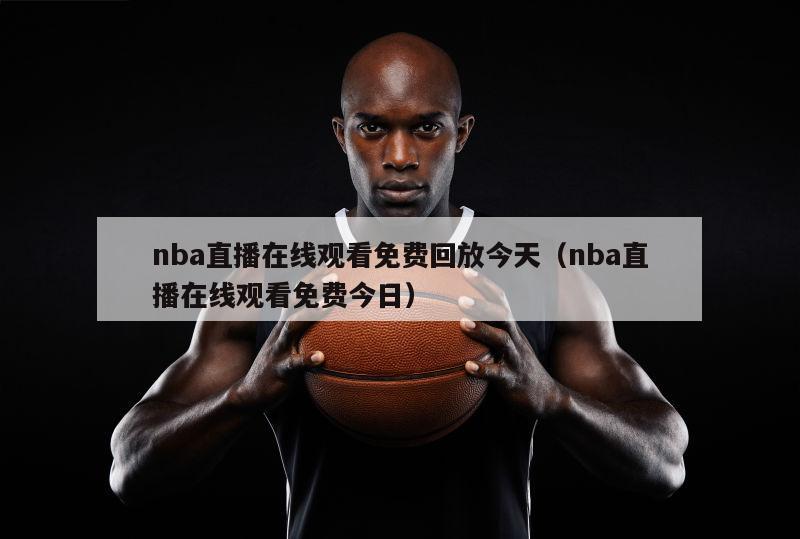 nba直播在线观看免费回放今天（nba直播在线观看免费今日）