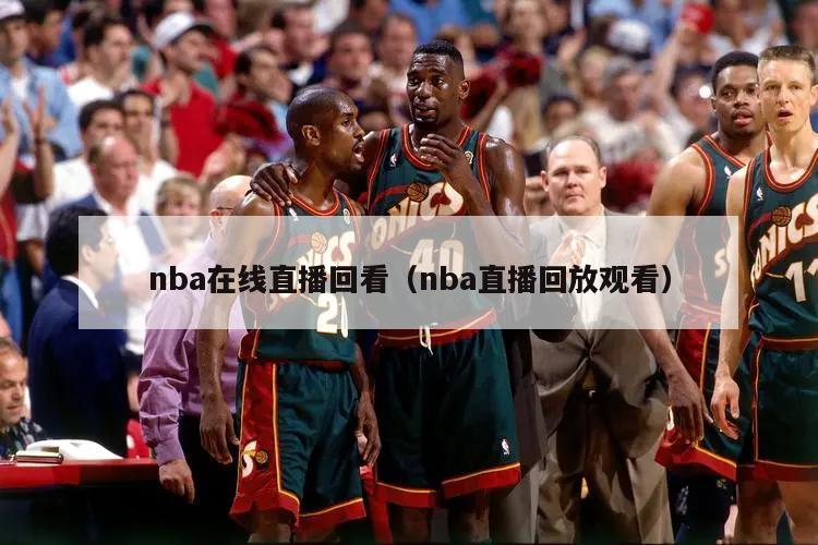 nba在线直播回看（nba直播回放观看）