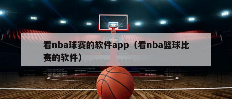 看nba球赛的软件app（看nba篮球比赛的软件）