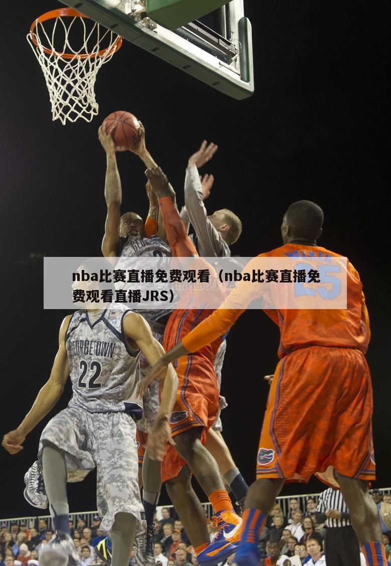 nba比赛直播免费观看（nba比赛直播免费观看直播JRS）