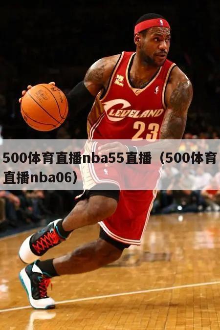 500体育直播nba55直播（500体育直播nba06）