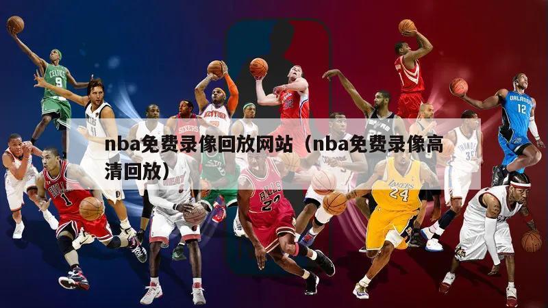 nba免费录像回放网站（nba免费录像高清回放）