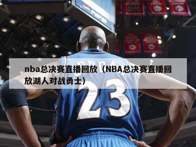 nba总决赛直播回放（NBA总决赛直播回放湖人对战勇士）