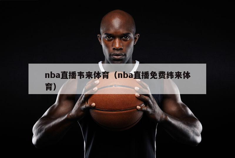 nba直播韦来体育（nba直播免费纬来体育）