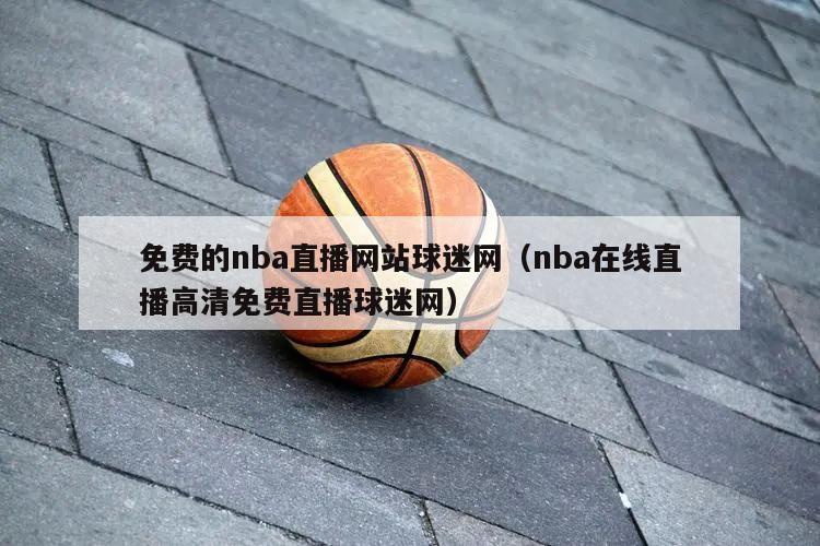 免费的nba直播网站球迷网（nba在线直播高清免费直播球迷网）