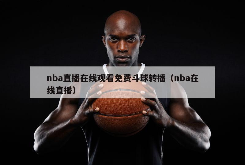 nba直播在线观看免费斗球转播（nba在线直播）