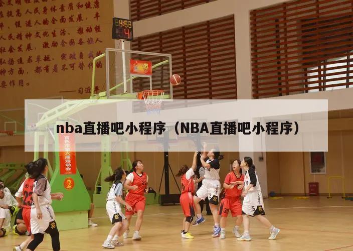 nba直播吧小程序（NBA直播吧小程序）