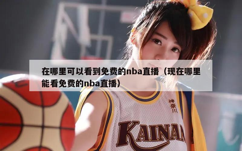 在哪里可以看到免费的nba直播（现在哪里能看免费的nba直播）