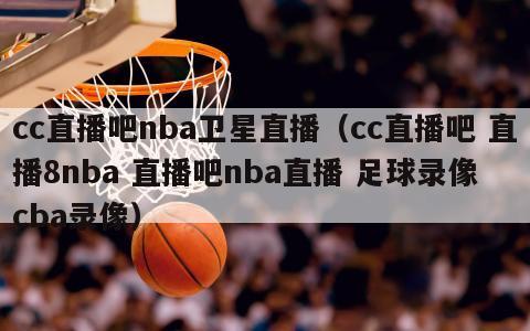 cc直播吧nba卫星直播（cc直播吧 直播8nba 直播吧nba直播 足球录像 cba录像）