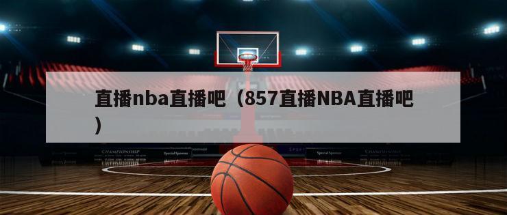 直播nba直播吧（857直播NBA直播吧）