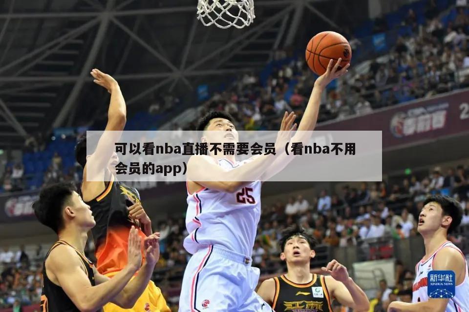 可以看nba直播不需要会员（看nba不用会员的app）