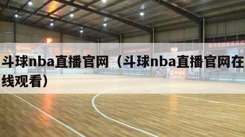 斗球nba直播官网（斗球nba直播官网在线观看）