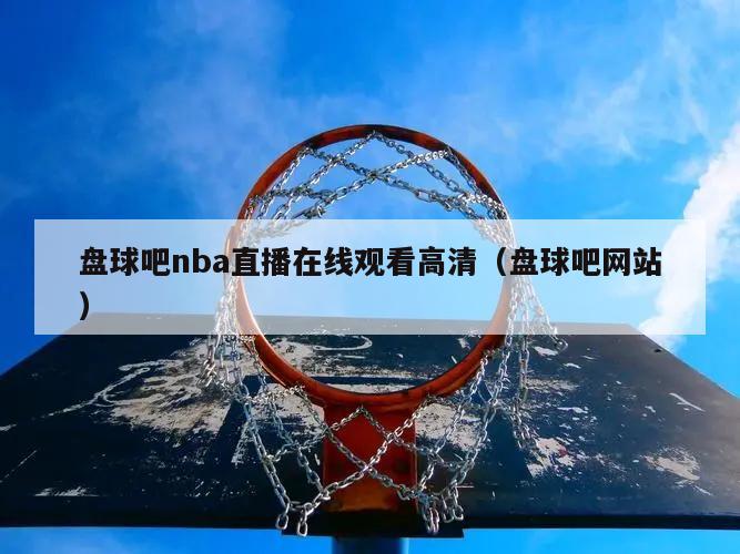 盘球吧nba直播在线观看高清（盘球吧网站）