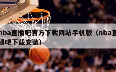 nba直播吧官方下载网站手机版（nba直播吧下载安装）