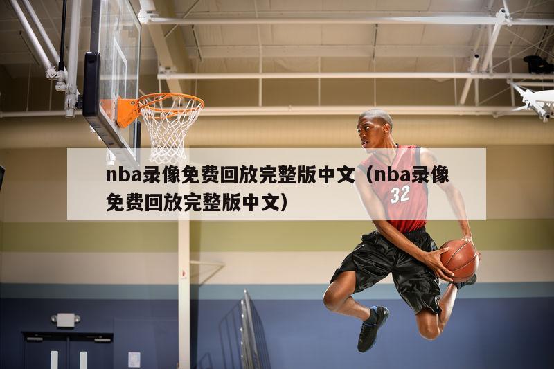 nba录像免费回放完整版中文（nba录像免费回放完整版中文）